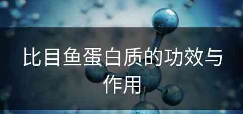 比目鱼蛋白质的功效与作用(比目鱼蛋白质含量高吗)